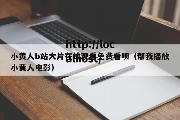 小黄人b站大片在线观看免费看呗（帮我播放小黄人电影）