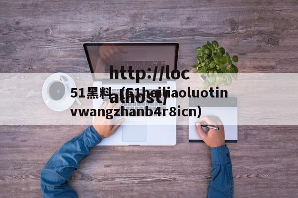 51黑料（51heiliaoluotinvwangzhanb4r8icn）