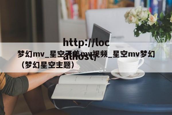 梦幻mv_星空天美mv视频_星空mv梦幻（梦幻星空主题）