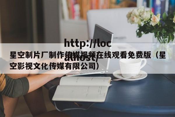 星空制片厂制作传媒视频在线观看免费版（星空影视文化传媒有限公司）